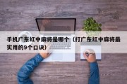 手机广东红中麻将是哪个（打广东红中麻将最实用的9个口诀）