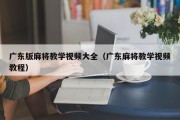 广东版麻将教学视频大全（广东麻将教学视频教程）