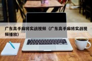 广东高手麻将实战视频（广东高手麻将实战视频播放）