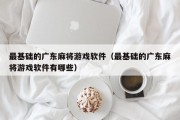 最基础的广东麻将游戏软件（最基础的广东麻将游戏软件有哪些）