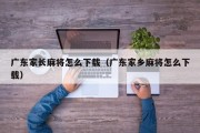 广东家长麻将怎么下载（广东家乡麻将怎么下载）