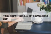 广东麻将红中打法怎么玩（广东红中麻将怎么算钱）