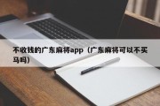 不收钱的广东麻将app（广东麻将可以不买马吗）