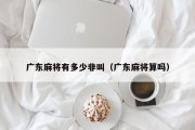 广东麻将有多少非叫（广东麻将算吗）
