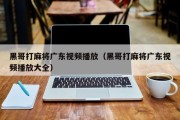 黑哥打麻将广东视频播放（黑哥打麻将广东视频播放大全）