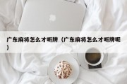 广东麻将怎么才听牌（广东麻将怎么才听牌呢）