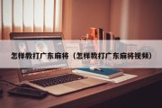 怎样教打广东麻将（怎样教打广东麻将视频）