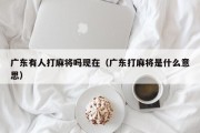 广东有人打麻将吗现在（广东打麻将是什么意思）