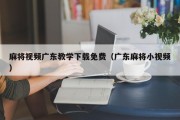 麻将视频广东教学下载免费（广东麻将小视频）