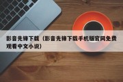 影音先锋下载（影音先锋下载手机版官网免费观看中文小说）