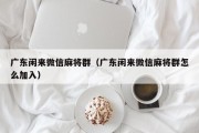 广东闲来微信麻将群（广东闲来微信麻将群怎么加入）