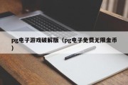 pg电子游戏破解版（pg电子免费无限金币）