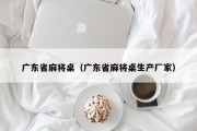 广东省麻将桌（广东省麻将桌生产厂家）