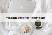广东韵味麻将怎么打的（传统广东麻将）