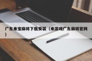 广东来宝麻将下载安装（来游戏广东麻将官网）