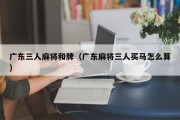 广东三人麻将和牌（广东麻将三人买马怎么算）