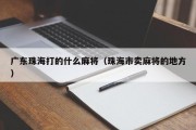 广东珠海打的什么麻将（珠海市卖麻将的地方）