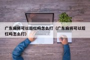 广东麻将可以后杠吗怎么打（广东麻将可以后杠吗怎么打）