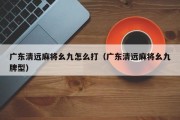 广东清远麻将幺九怎么打（广东清远麻将幺九牌型）