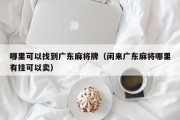 哪里可以找到广东麻将牌（闲来广东麻将哪里有挂可以卖）
