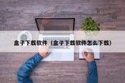 盒子下载软件（盒子下载软件怎么下载）