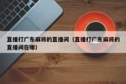 直播打广东麻将的直播间（直播打广东麻将的直播间在哪）