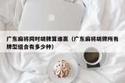 广东麻将同时胡牌算谁赢（广东麻将胡牌所有牌型组合有多少种）