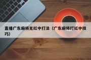 直播广东麻将无红中打法（广东麻将打红中技巧）