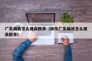 广东麻将怎么提高胜率（微乐广东麻将怎么提高胜率）