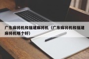 广东麻将机和福建麻将机（广东麻将机和福建麻将机哪个好）
