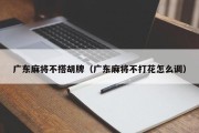 广东麻将不搭胡牌（广东麻将不打花怎么调）