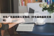 欢乐广东麻将新人兑换码（欢乐麻将最新兑换码）