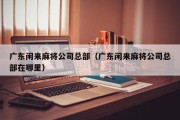 广东闲来麻将公司总部（广东闲来麻将公司总部在哪里）