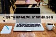 小程序广东麻将教程下载（广东麻将微信小程序）