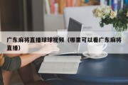 广东麻将直播球球视频（哪里可以看广东麻将直播）