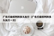 广东打麻将判刑多久执行（广东打麻将判刑多久执行一次）