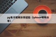 pg电子视频分享经验（iphone视频分享）