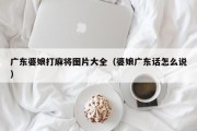 广东婆娘打麻将图片大全（婆娘广东话怎么说）