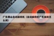 广东佛山自动麻将机（自动麻将机广东麻将怎么调）