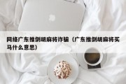 网络广东推倒胡麻将诈骗（广东推倒胡麻将买马什么意思）