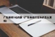 广东麻将5毛的群（广东麻将打五块的怎么算钱）