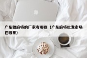 广东做麻将的厂家有哪些（广东麻将批发市场在哪里）