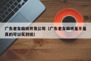 广东老友麻将开发公司（广东老友麻将是不是真的可以买到挂）
