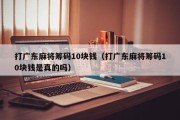 打广东麻将筹码10块钱（打广东麻将筹码10块钱是真的吗）