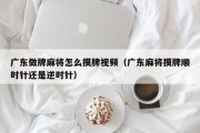 广东做牌麻将怎么摸牌视频（广东麻将摸牌顺时针还是逆时针）