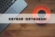 免费下载迅雷（免费下载迅雷官网）