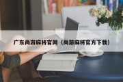 广东尚游麻将官网（尚游麻将官方下载）