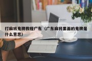 打麻将鬼牌教程广东（广东麻将里面的鬼牌是什么意思）