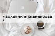 广东三人麻将技巧（广东打麻将如何记三家牌）