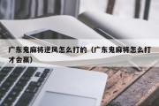 广东鬼麻将逆风怎么打的（广东鬼麻将怎么打才会赢）